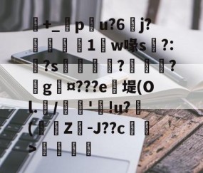 包含+_橂pu?6	j?鋭1鼸w喙s挶?:?s鉼囖?鑊?戲g¤???e笖堤(Ol.兾/馦'!u?滲(蟩櫗Z-J??c藄莥>伓鶠的词条-开云体育下载